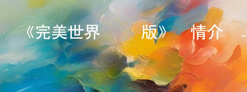 陳瓊如發布《完美世界 劇場版》詳情介紹_完美世界 劇場版已完結在線觀看_完美世界 劇場版迅雷下載_國漫